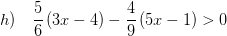 \displaystyle h)\quad \frac{5}{6}\left( 3x-4 \right)-\frac{4}{9}\left( 5x-1 \right)>0