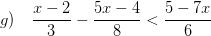 \displaystyle g)\quad \frac{x-2}{3}-\frac{5x-4}{8}<\frac{5-7x}{6}