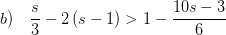 \displaystyle b)\quad \frac{s}{3}-2\left( s-1 \right)>1-\frac{10s-3}{6}