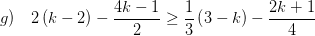 \displaystyle g)\quad 2\left( k-2 \right)-\frac{4k-1}{2}\ge \frac{1}{3}\left( 3-k \right)-\frac{2k+1}{4}